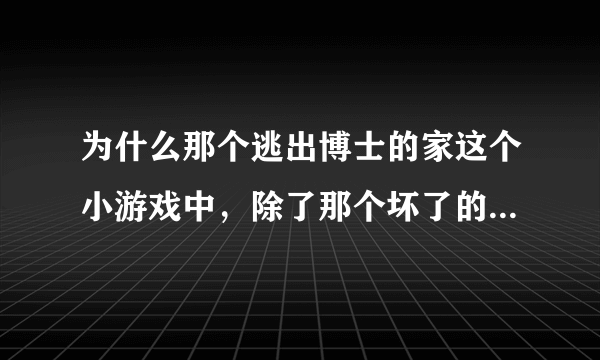 为什么那个逃出博士的家这个小游戏中，除了那个坏了的门，怎么还有一个门打不开