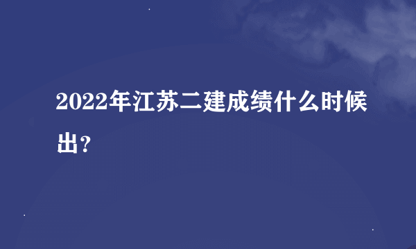 2022年江苏二建成绩什么时候出？