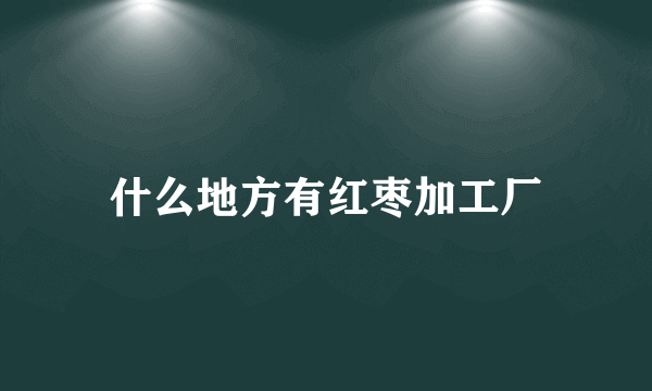 什么地方有红枣加工厂