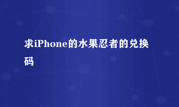 求iPhone的水果忍者的兑换码