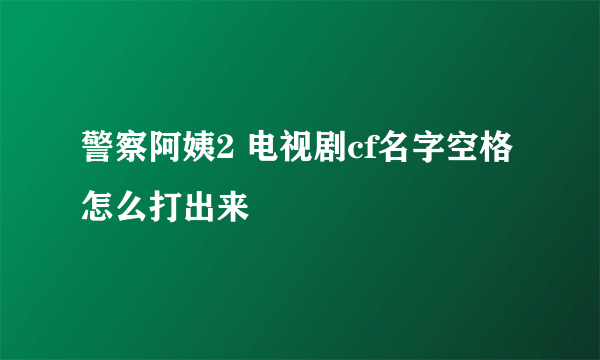 警察阿姨2 电视剧cf名字空格怎么打出来