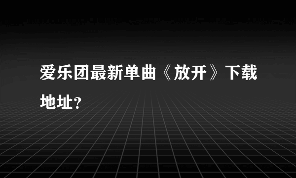 爱乐团最新单曲《放开》下载地址？