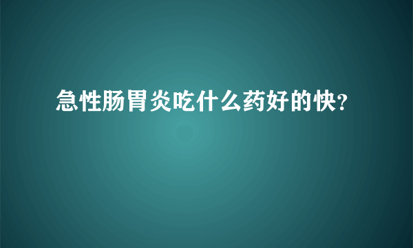 急性肠胃炎吃什么药好的快？