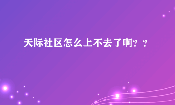 天际社区怎么上不去了啊？？