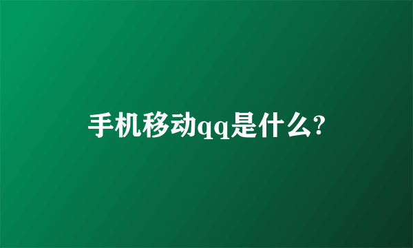 手机移动qq是什么?