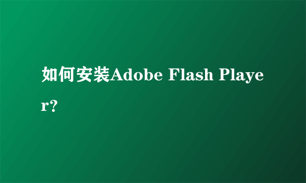 如何安装Adobe Flash Player？