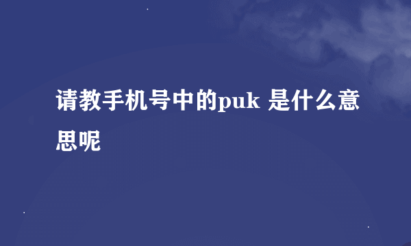 请教手机号中的puk 是什么意思呢