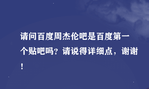 请问百度周杰伦吧是百度第一个贴吧吗？请说得详细点，谢谢！