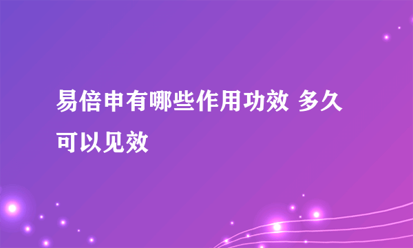 易倍申有哪些作用功效 多久可以见效