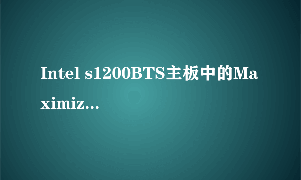 Intel s1200BTS主板中的Maximize Memory below 4GB 和Memory Mapped I/O above 4GB是什么意思怎么设置