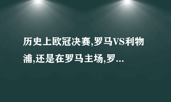 历史上欧冠决赛,罗马VS利物浦,还是在罗马主场,罗马输了,有这么回事吗?