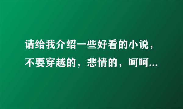 请给我介绍一些好看的小说，不要穿越的，悲情的，呵呵·····