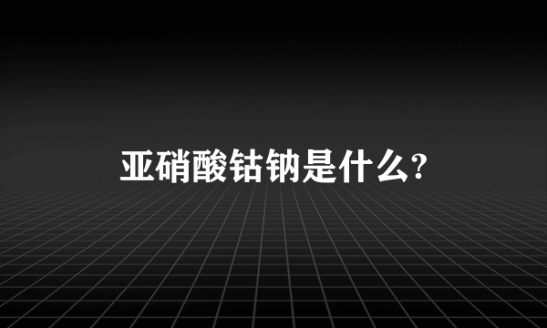 亚硝酸钴钠是什么?