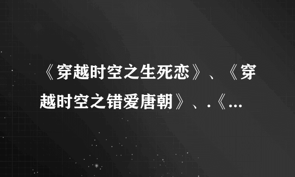 《穿越时空之生死恋》、《穿越时空之错爱唐朝》、.《穿越时空情迷五胡乱华》.