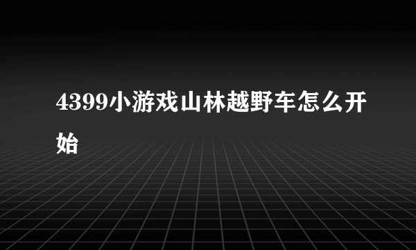 4399小游戏山林越野车怎么开始