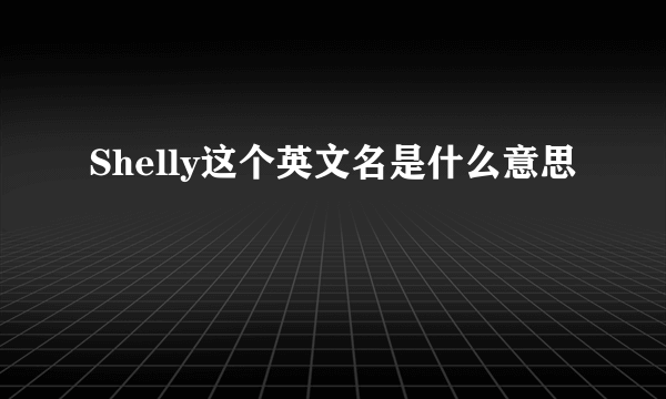 Shelly这个英文名是什么意思