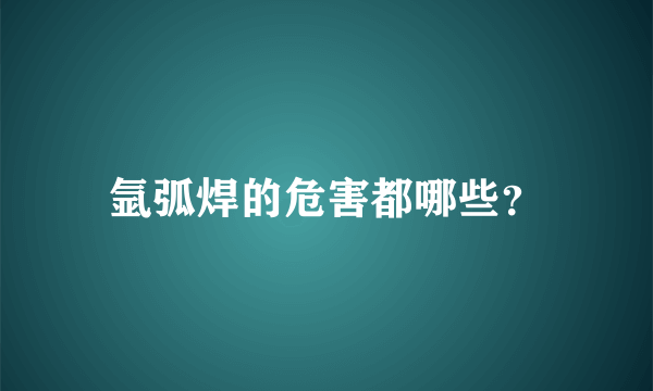 氩弧焊的危害都哪些？