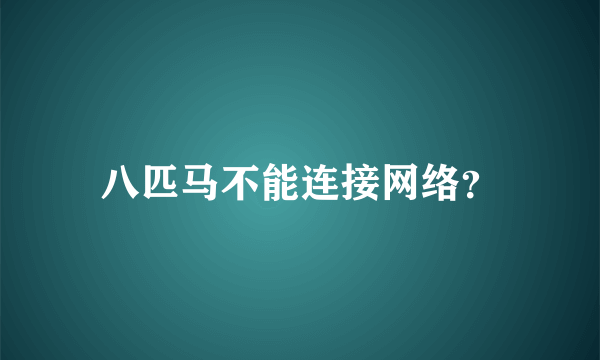 八匹马不能连接网络？