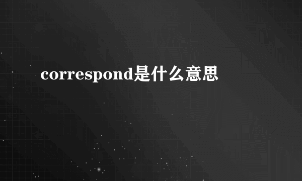 correspond是什么意思