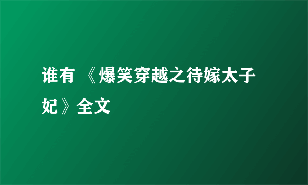 谁有 《爆笑穿越之待嫁太子妃》全文