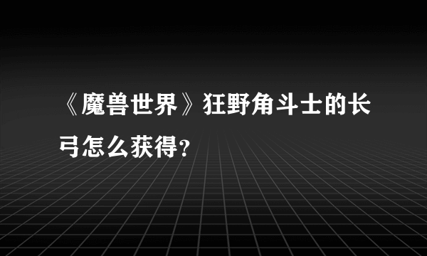 《魔兽世界》狂野角斗士的长弓怎么获得？