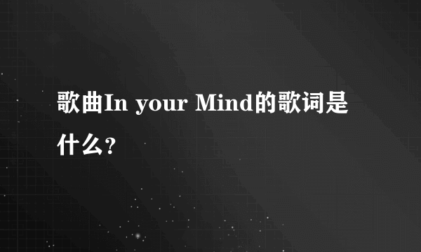 歌曲In your Mind的歌词是什么？