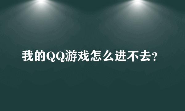 我的QQ游戏怎么进不去？