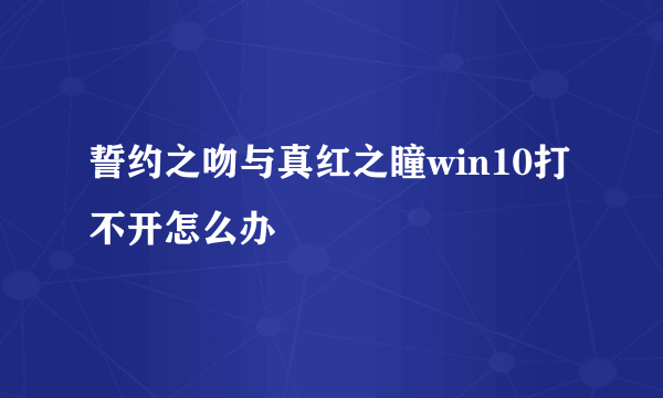 誓约之吻与真红之瞳win10打不开怎么办