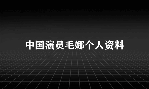 中国演员毛娜个人资料