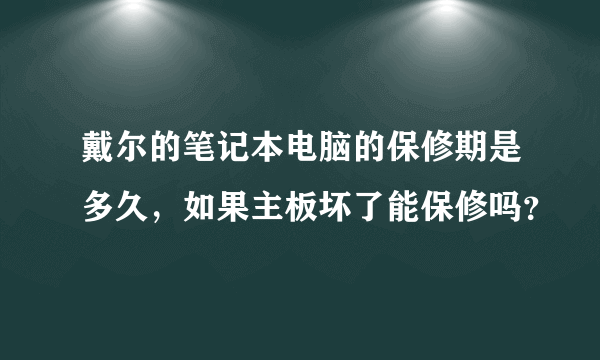 戴尔的笔记本电脑的保修期是多久，如果主板坏了能保修吗？