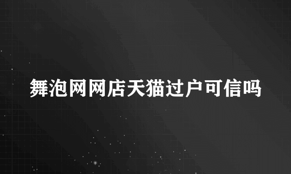 舞泡网网店天猫过户可信吗