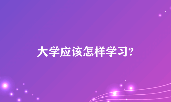 大学应该怎样学习?