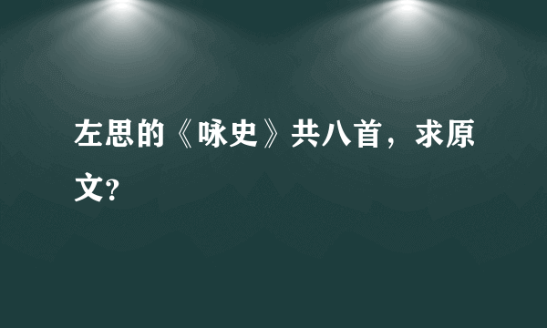 左思的《咏史》共八首，求原文？