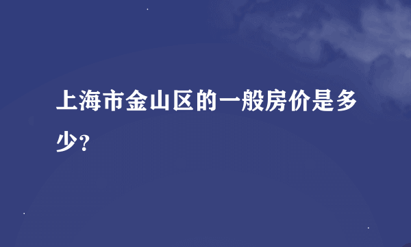 上海市金山区的一般房价是多少？