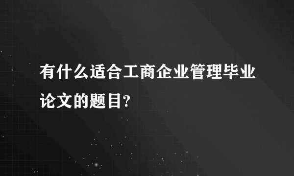 有什么适合工商企业管理毕业论文的题目?