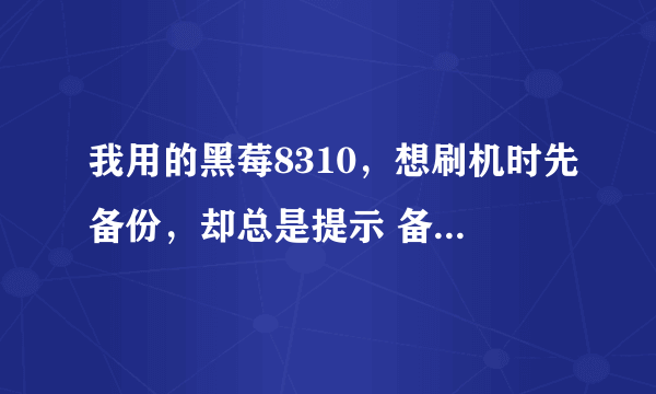 我用的黑莓8310，想刷机时先备份，却总是提示 备份数据库出错，不敢刷了~~ 求高人指点那