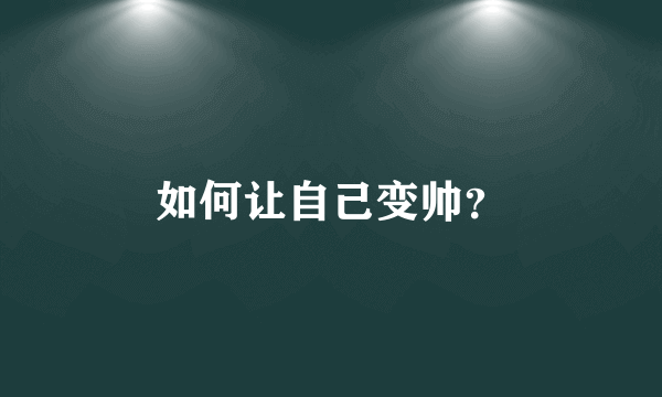 如何让自己变帅？