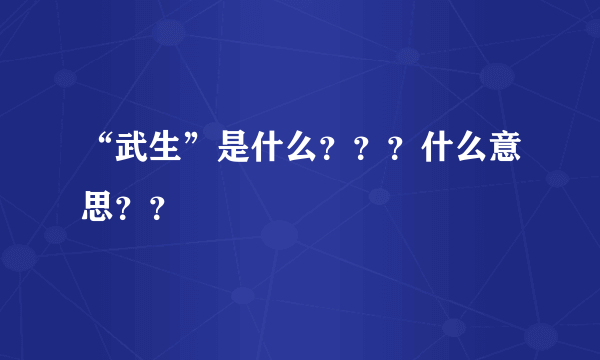 “武生”是什么？？？什么意思？？