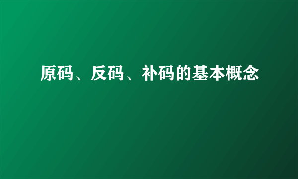 原码、反码、补码的基本概念