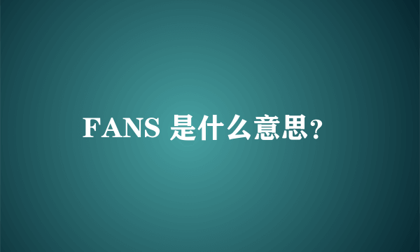 FANS 是什么意思？