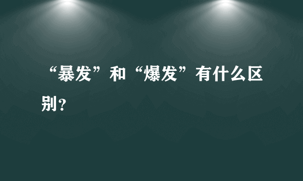 “暴发”和“爆发”有什么区别？