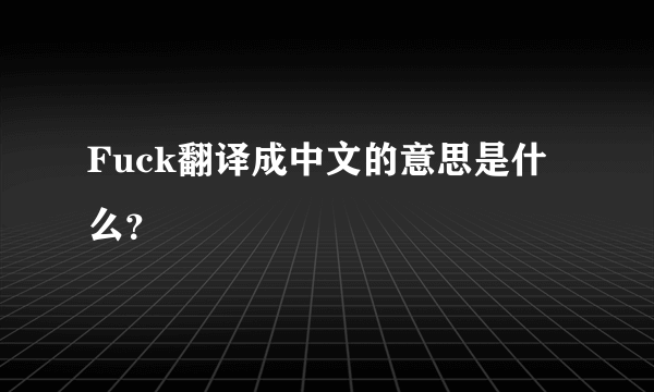 Fuck翻译成中文的意思是什么？