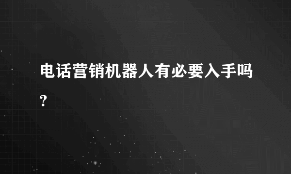 电话营销机器人有必要入手吗？