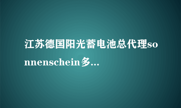 江苏德国阳光蓄电池总代理sonnenschein多少节才愿意出售？