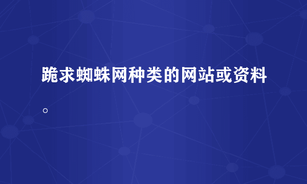 跪求蜘蛛网种类的网站或资料。