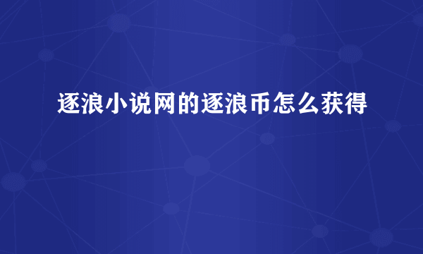 逐浪小说网的逐浪币怎么获得