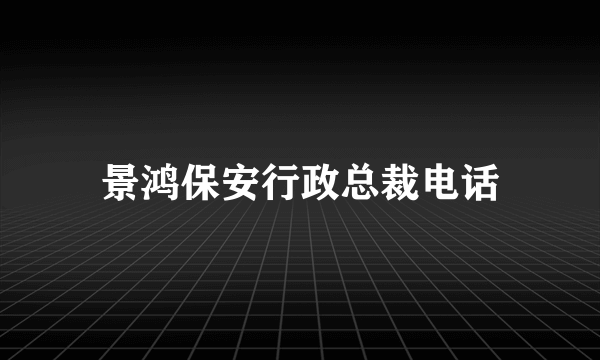 景鸿保安行政总裁电话