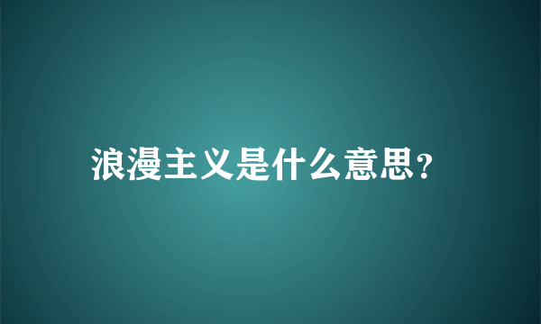 浪漫主义是什么意思？