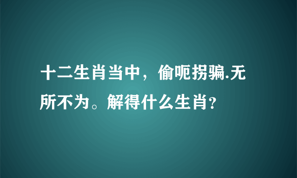 十二生肖当中，偷呃拐骗.无所不为。解得什么生肖？