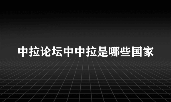 中拉论坛中中拉是哪些国家